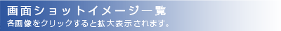 画面ショットイメージ一覧｜各画像をクリックすると拡大表示されます。